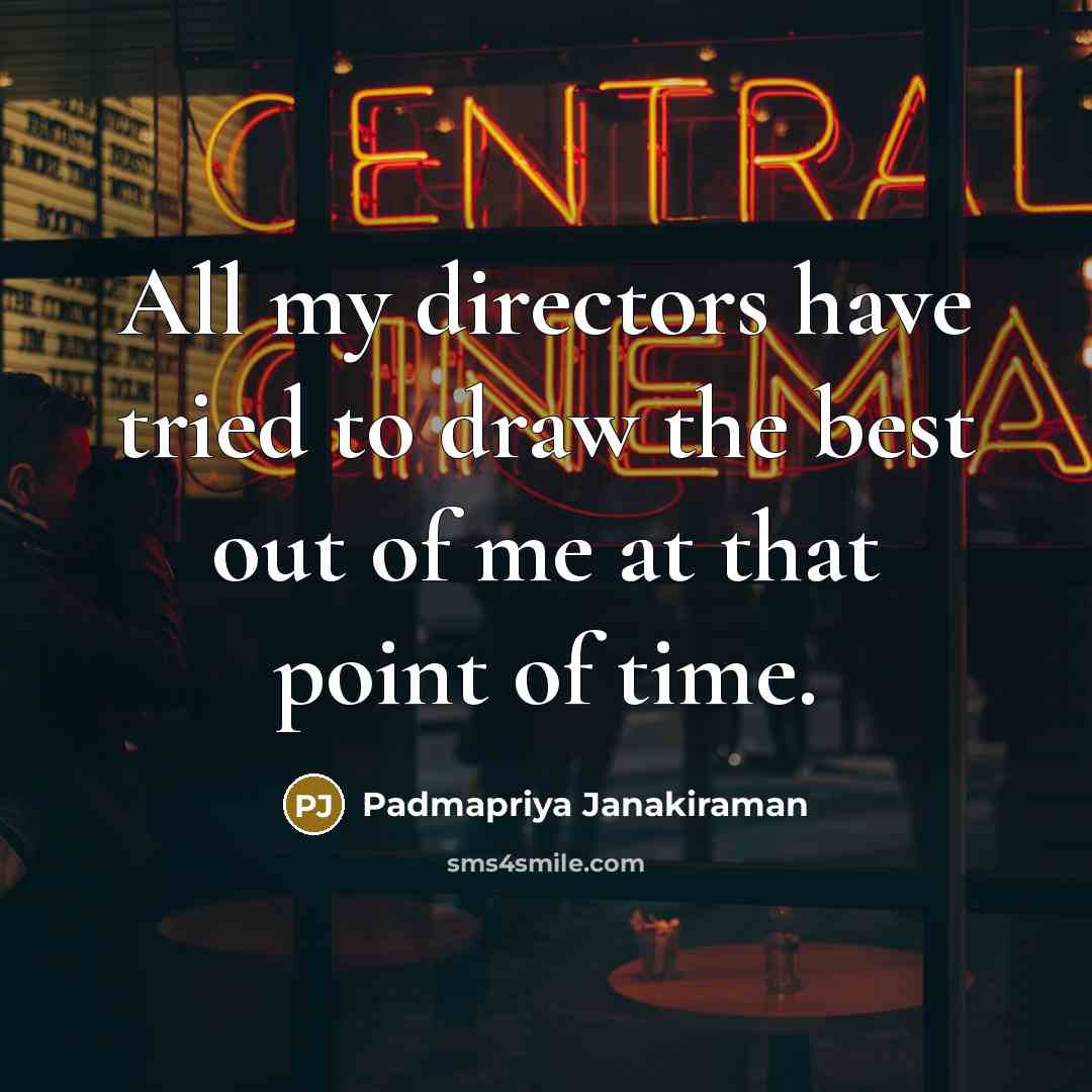 “All my directors have tried to draw the best out…” quote by Padmapriya Janakiraman