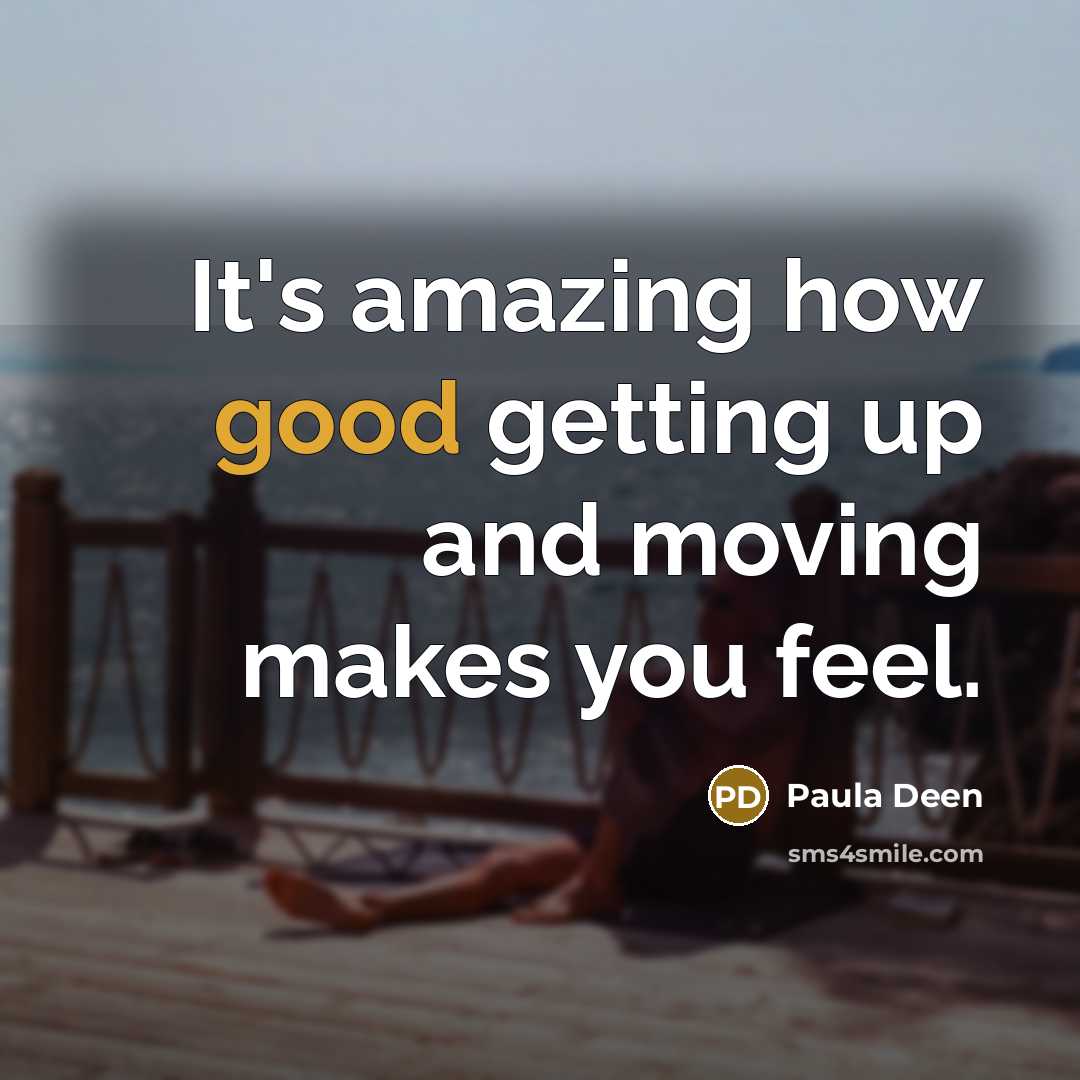 “It's amazing how good getting up and moving makes you…” quote by Paula Deen
