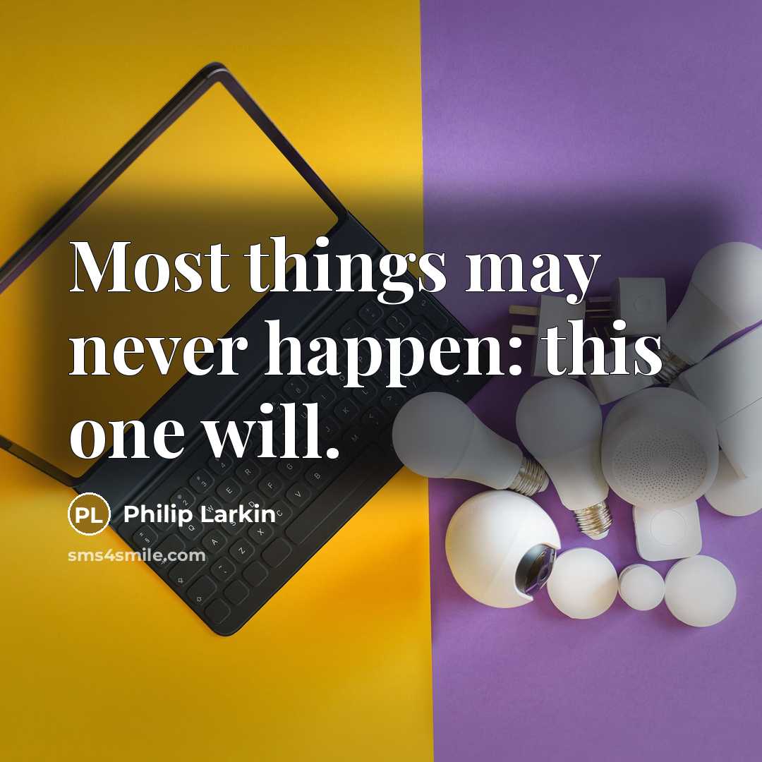 “Most things may never happen: this one will.” quote by Philip Larkin