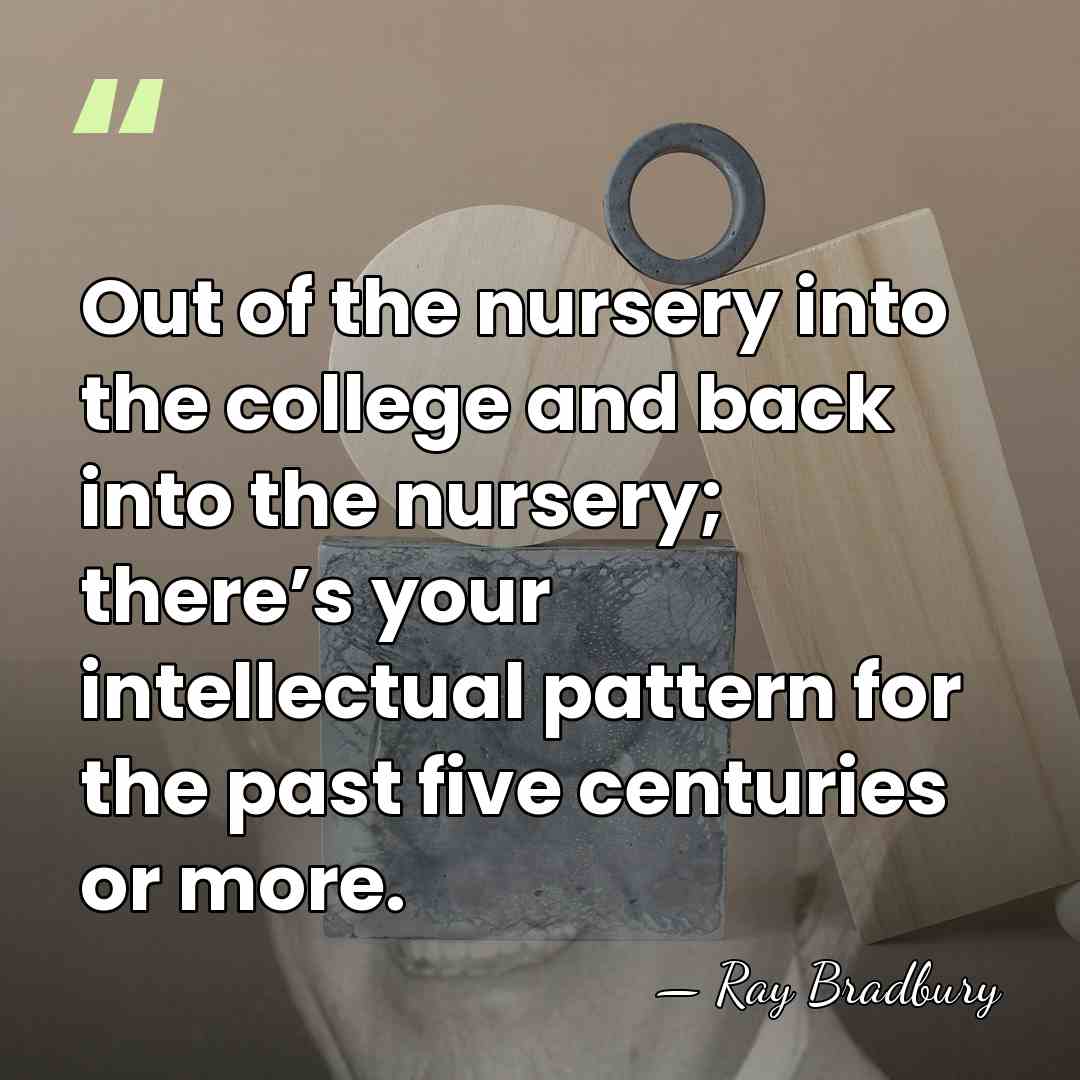 Out of the nursery into the college and back into the nursery;&hellip; - Ray Bradbury