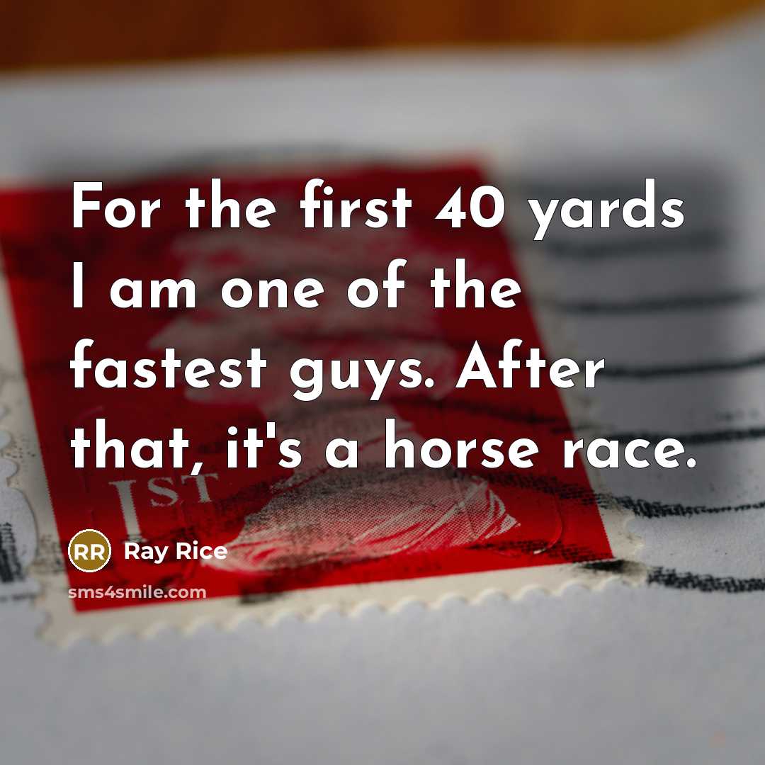 “For the first 40 yards I am one of the fastest guys. After that, it's a horse race.” quote by Ray Rice