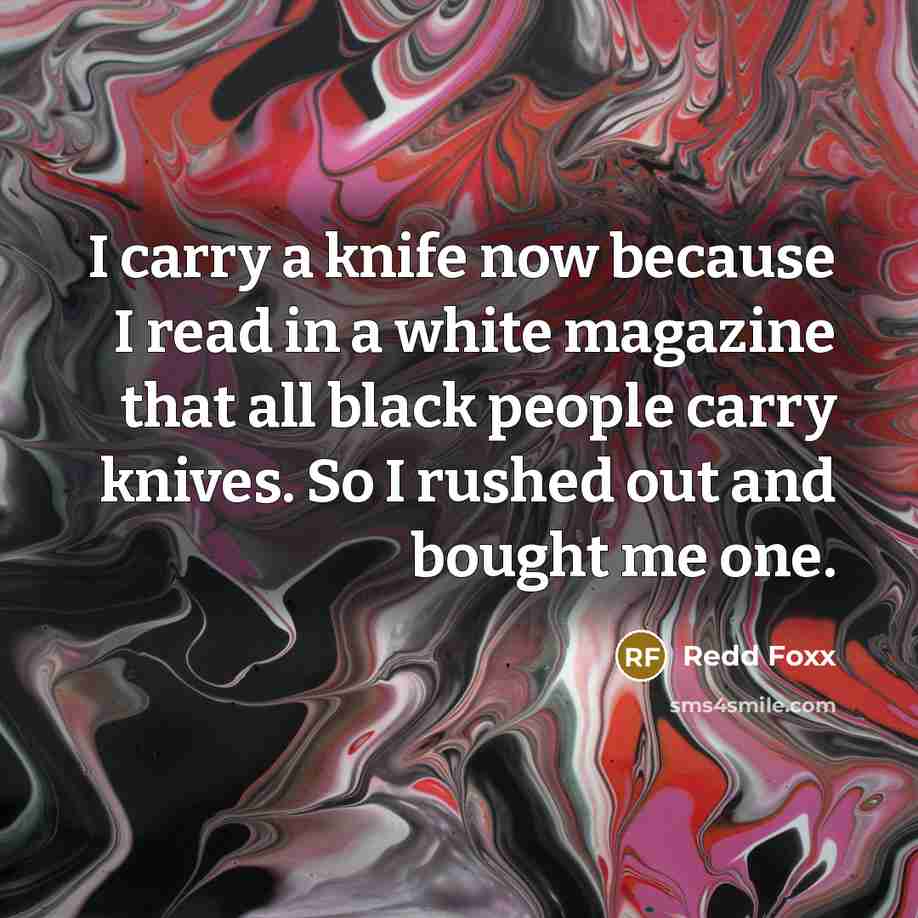 “I carry a knife now because I read in a…” quote by Redd Foxx