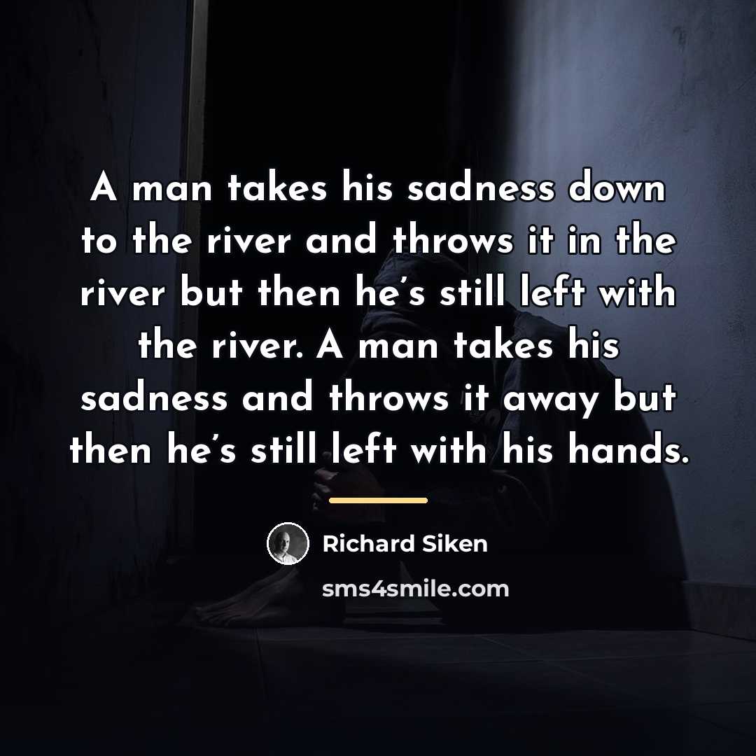 “A man takes his sadness down to the river and…” quote by Richard Siken