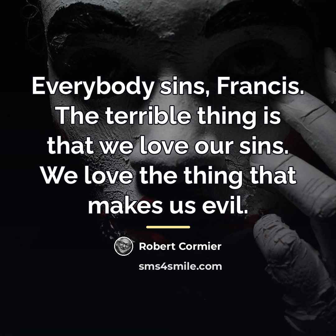 “Everybody sins, Francis. The terrible thing is that we love…” quote by Robert Cormier