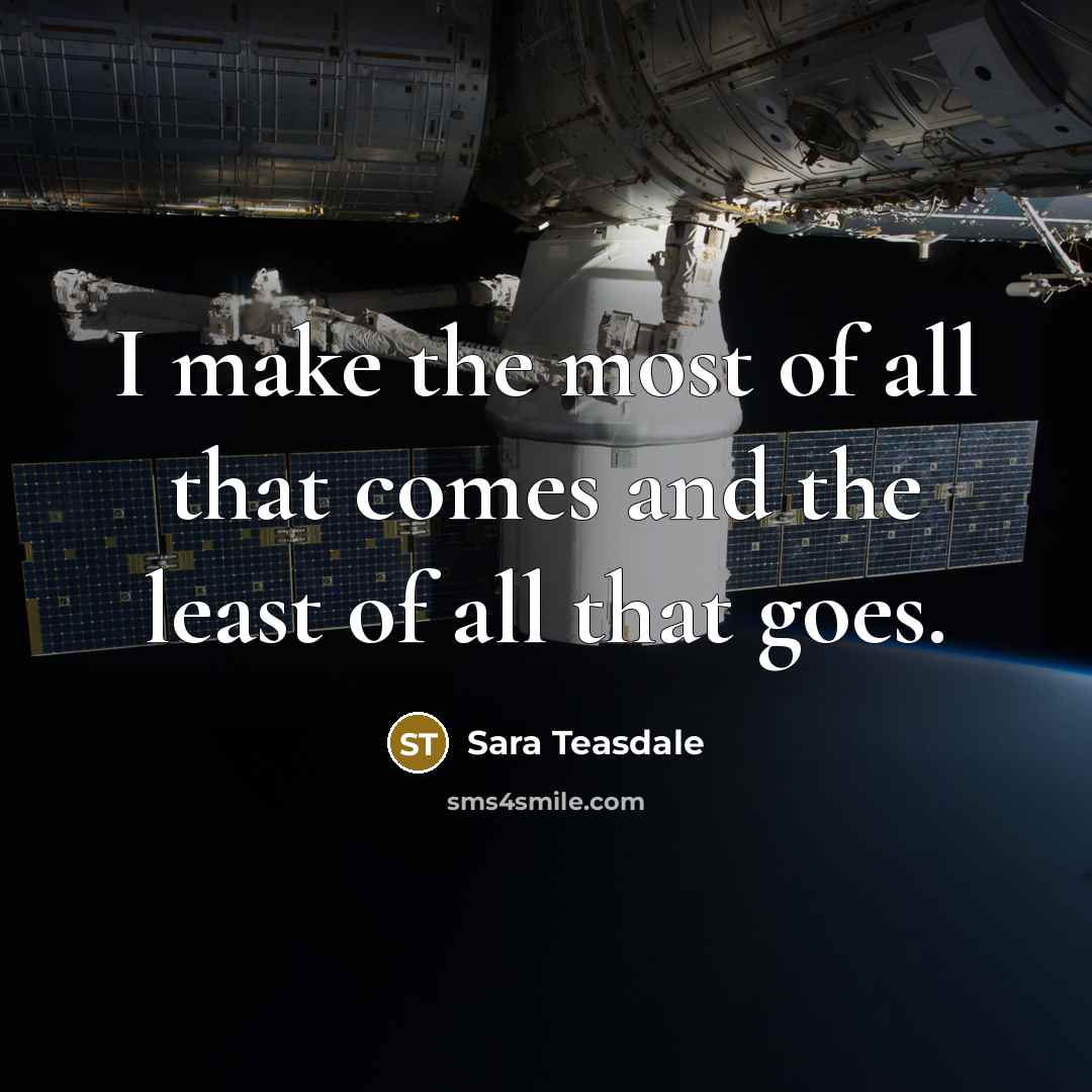 “I make the most of all that comes and the…” quote by Sara Teasdale