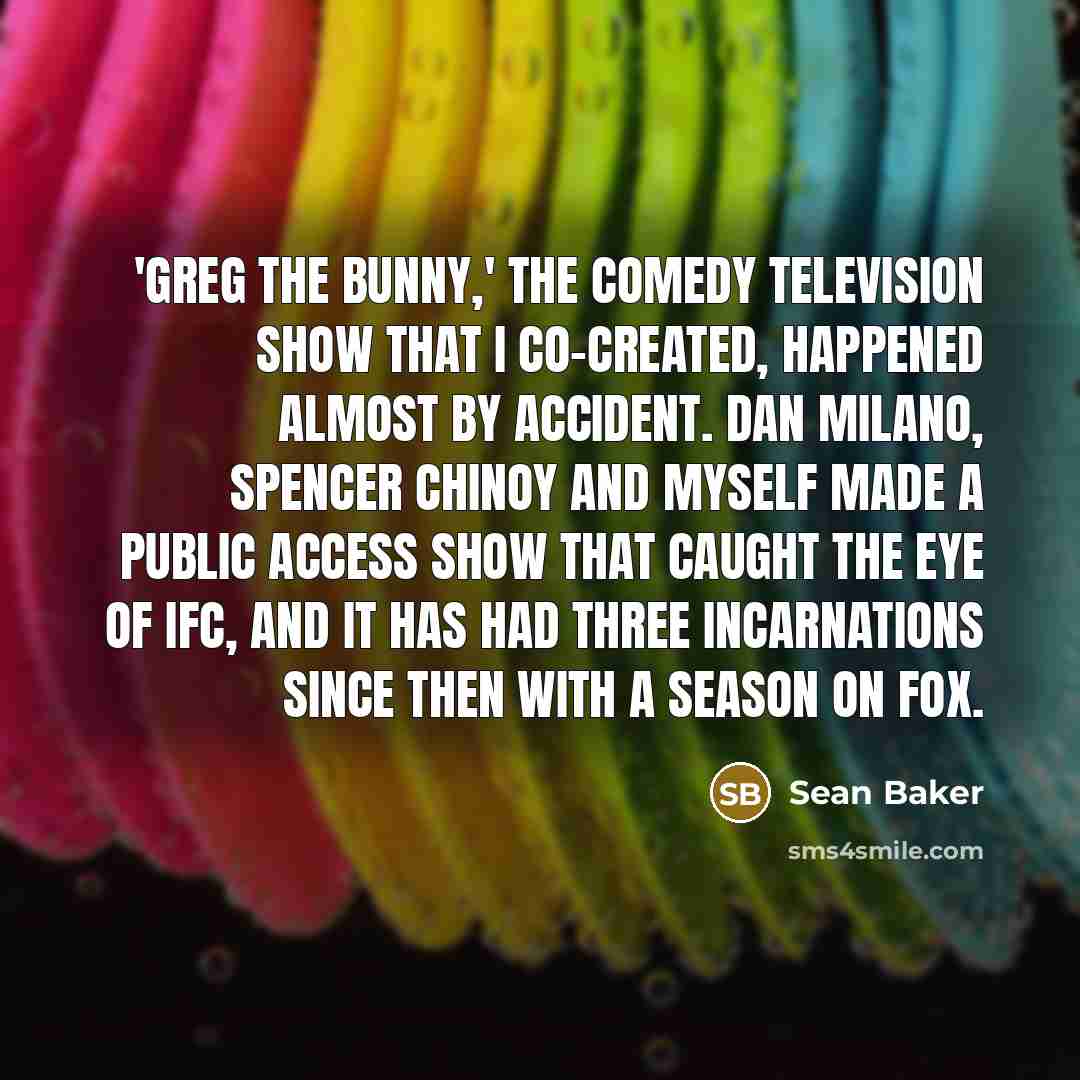 “'Greg the Bunny,' the comedy television show that I co-created,…” quote by Sean Baker