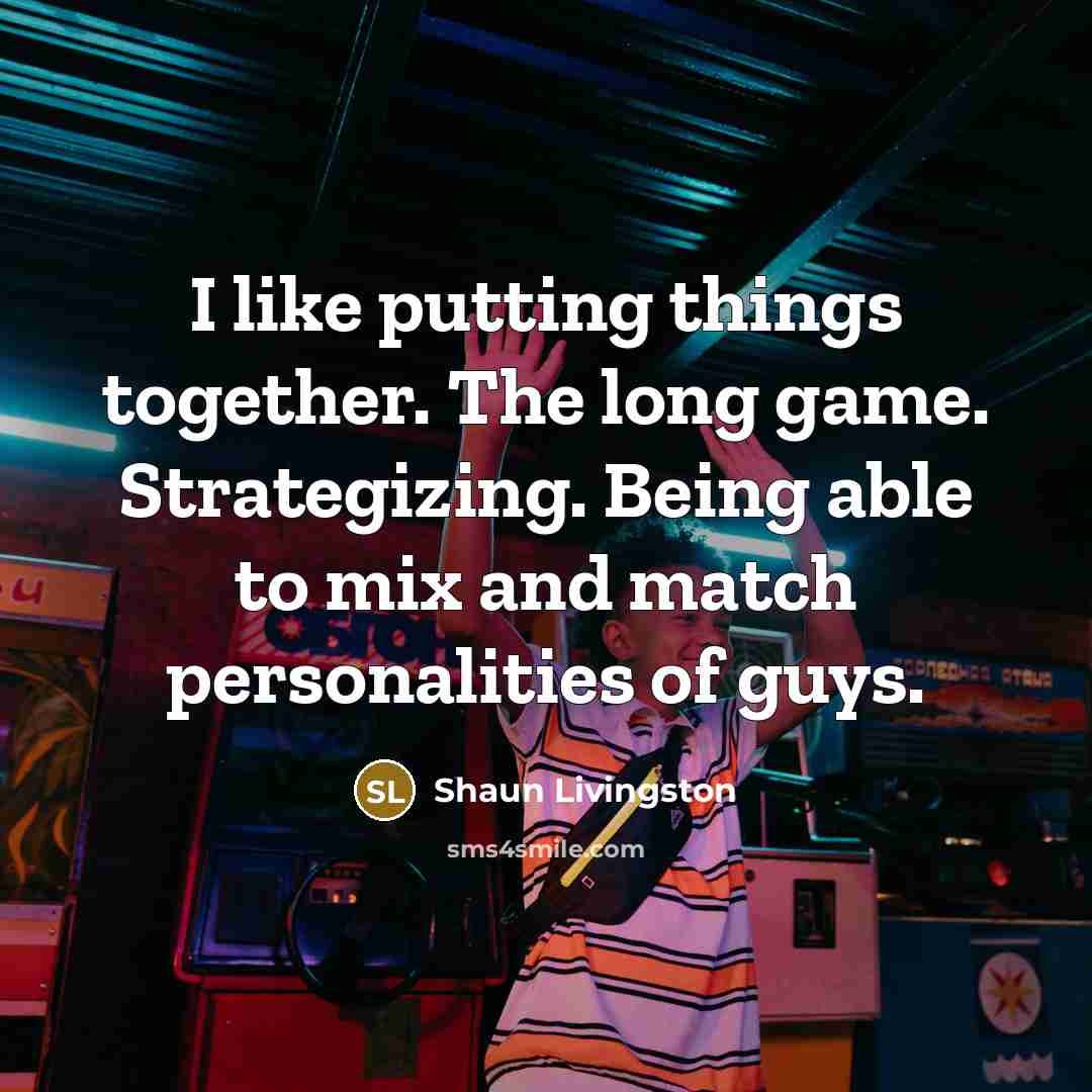 “I like putting things together. The long game. Strategizing. Being…” quote by Shaun Livingston