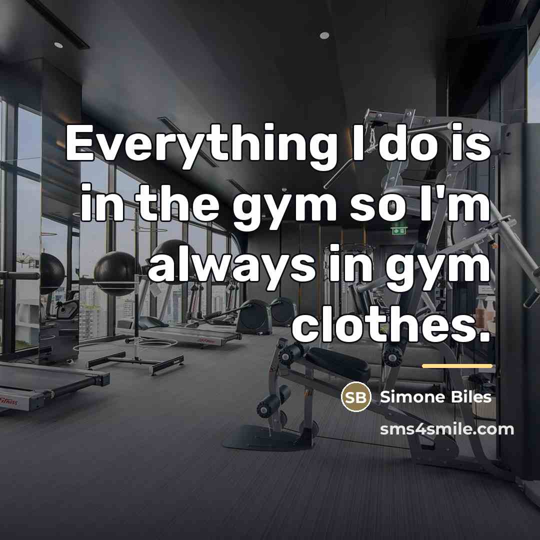 “Everything I do is in the gym so I'm always…” quote by Simone Biles