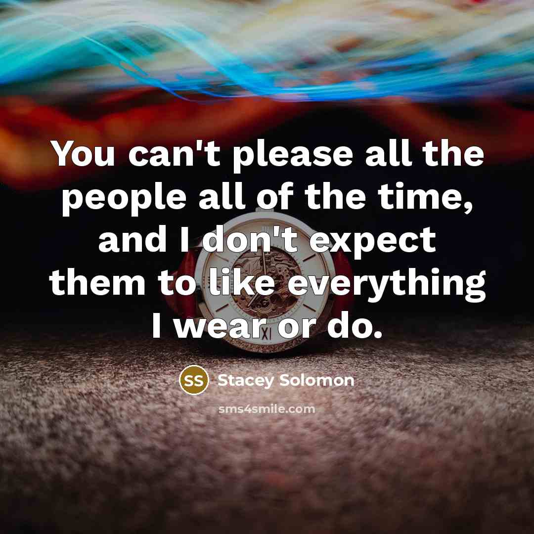 “You can't please all the people all of the time,…” quote by Stacey Solomon