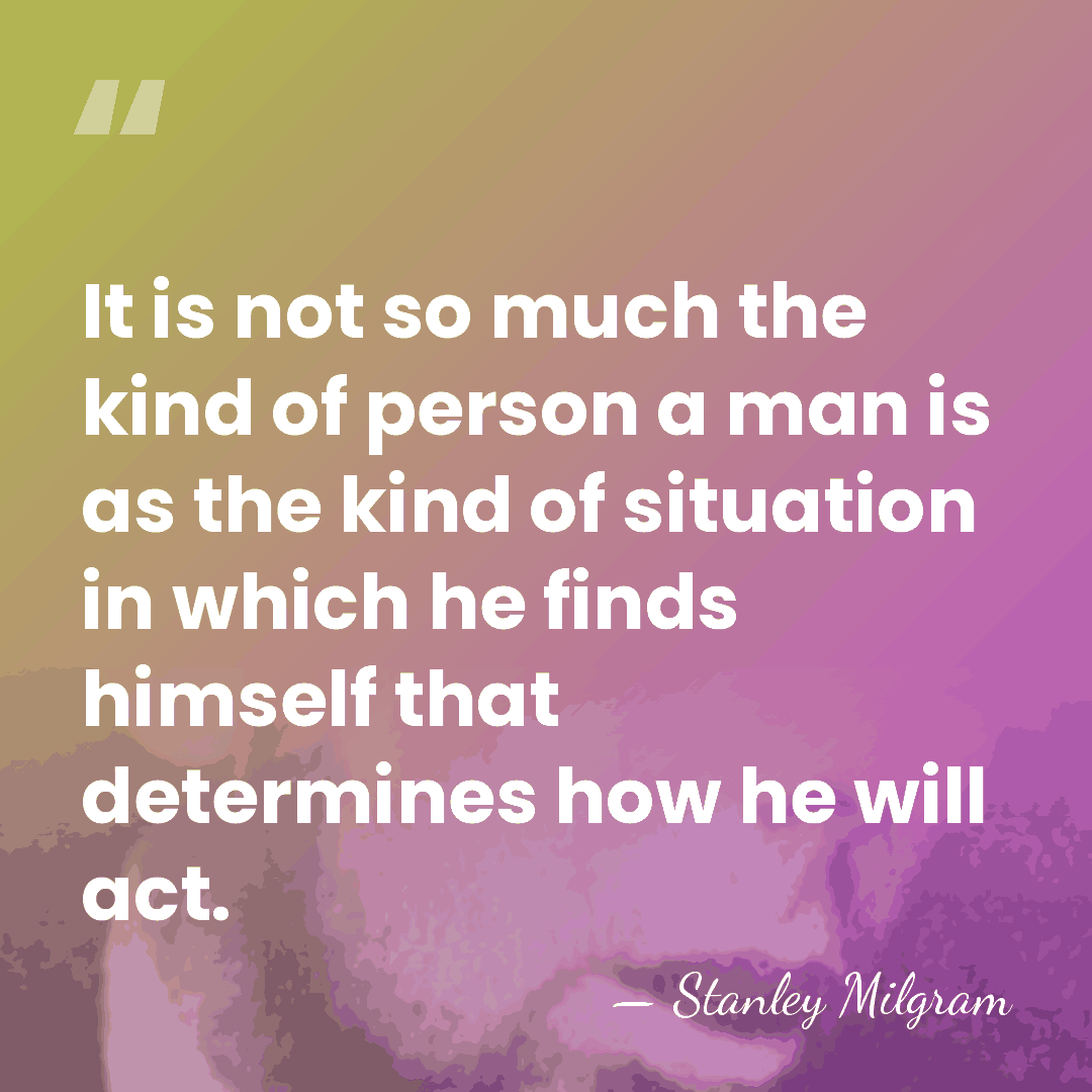 It is not so much the kind of person a man is&hellip; - Stanley Milgram