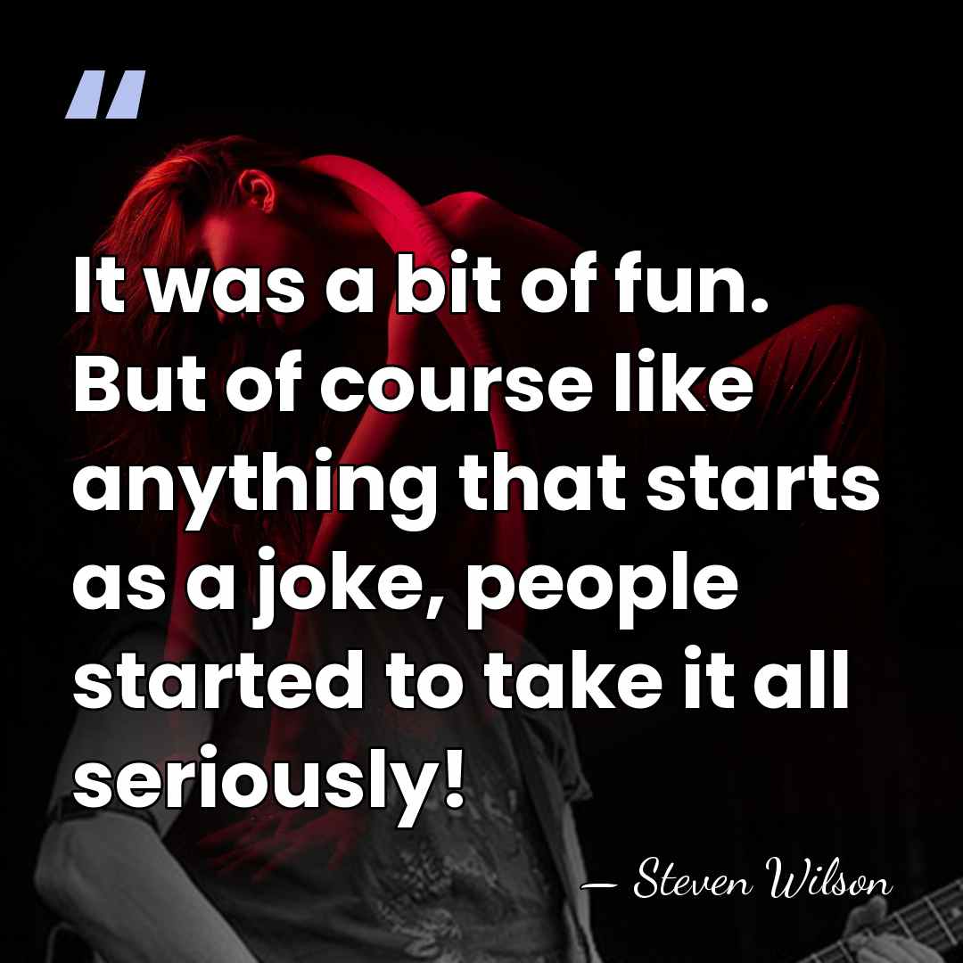 It was a bit of fun. But of course like anything that&hellip; - Steven Wilson