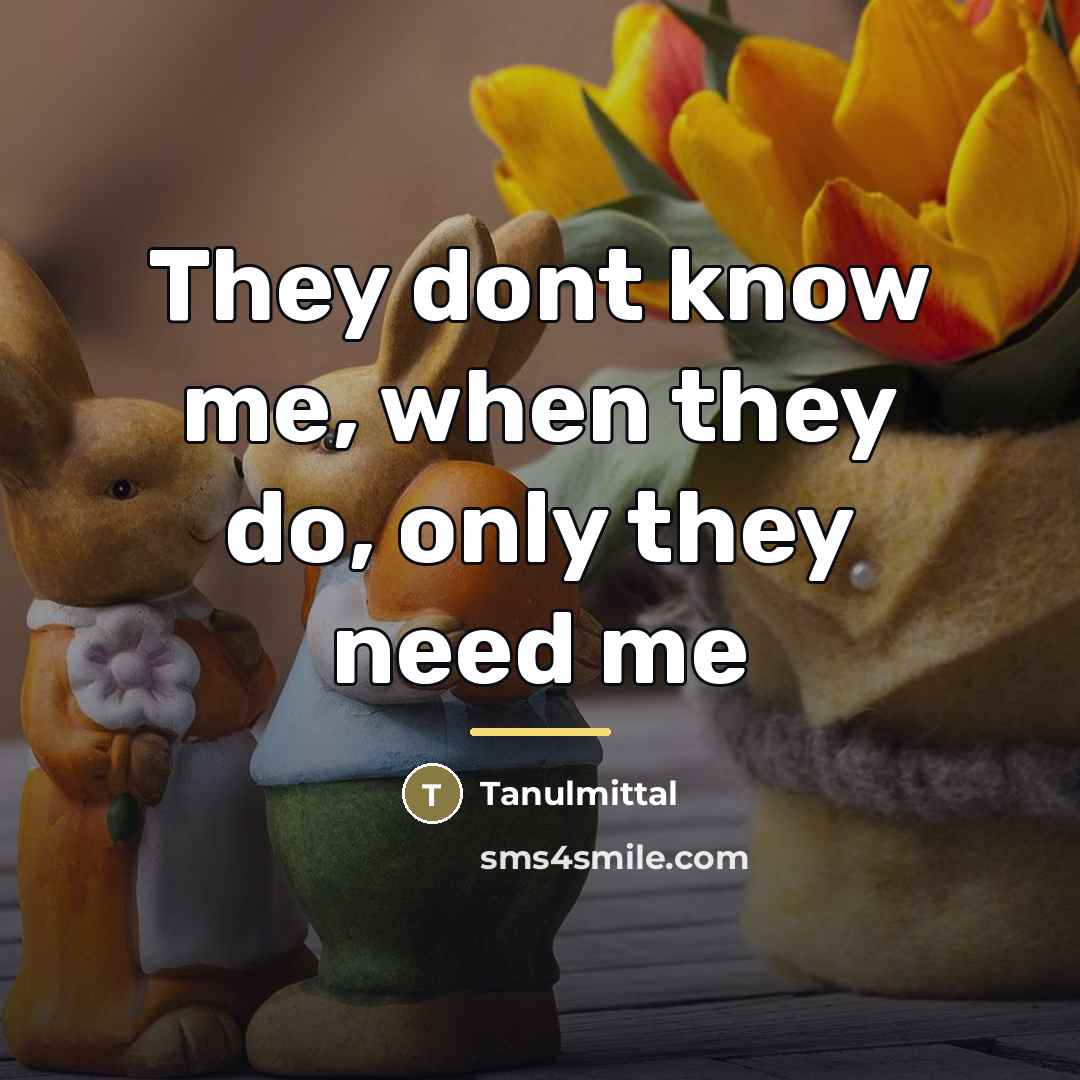 “They dont know me, when they do, only they need…” quote by Tanulmittal