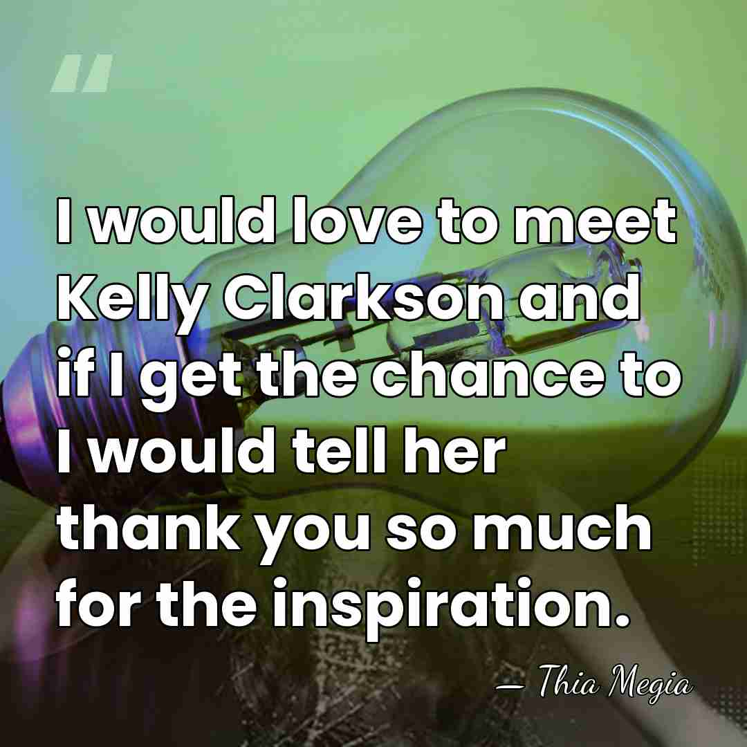 I would love to meet Kelly Clarkson and if I get the&hellip; - Thia Megia