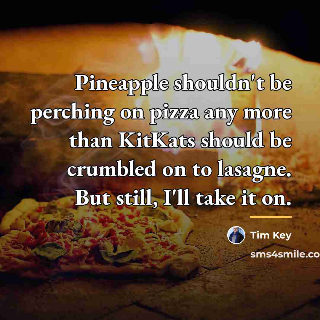 “Pineapple shouldn't be perching on pizza any more than KitKats…” quote by Tim Key