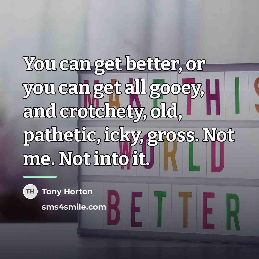 “You can get better, or you can get all gooey,…” quote by Tony Horton