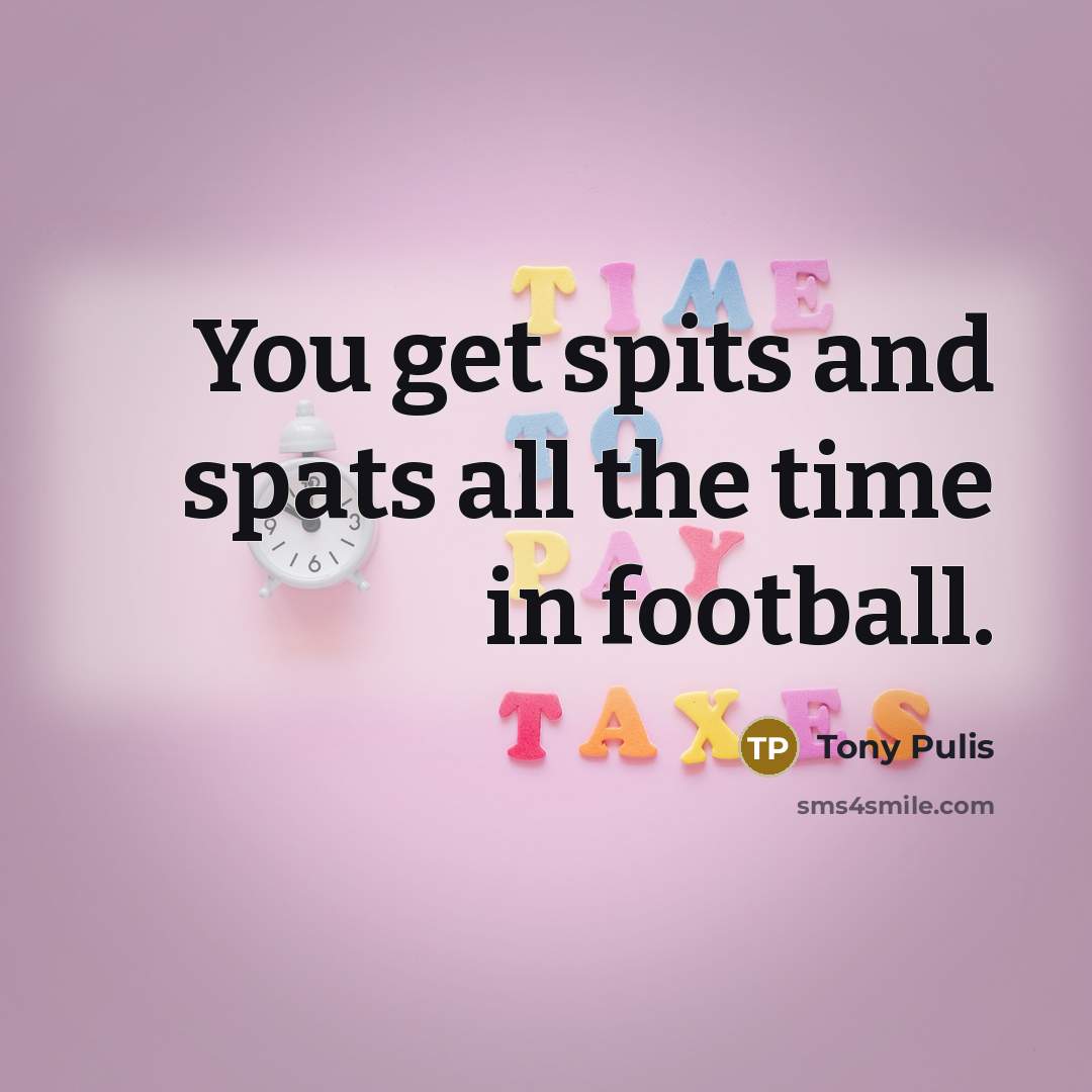 “You get spits and spats all the time in football.…” quote by Tony Pulis