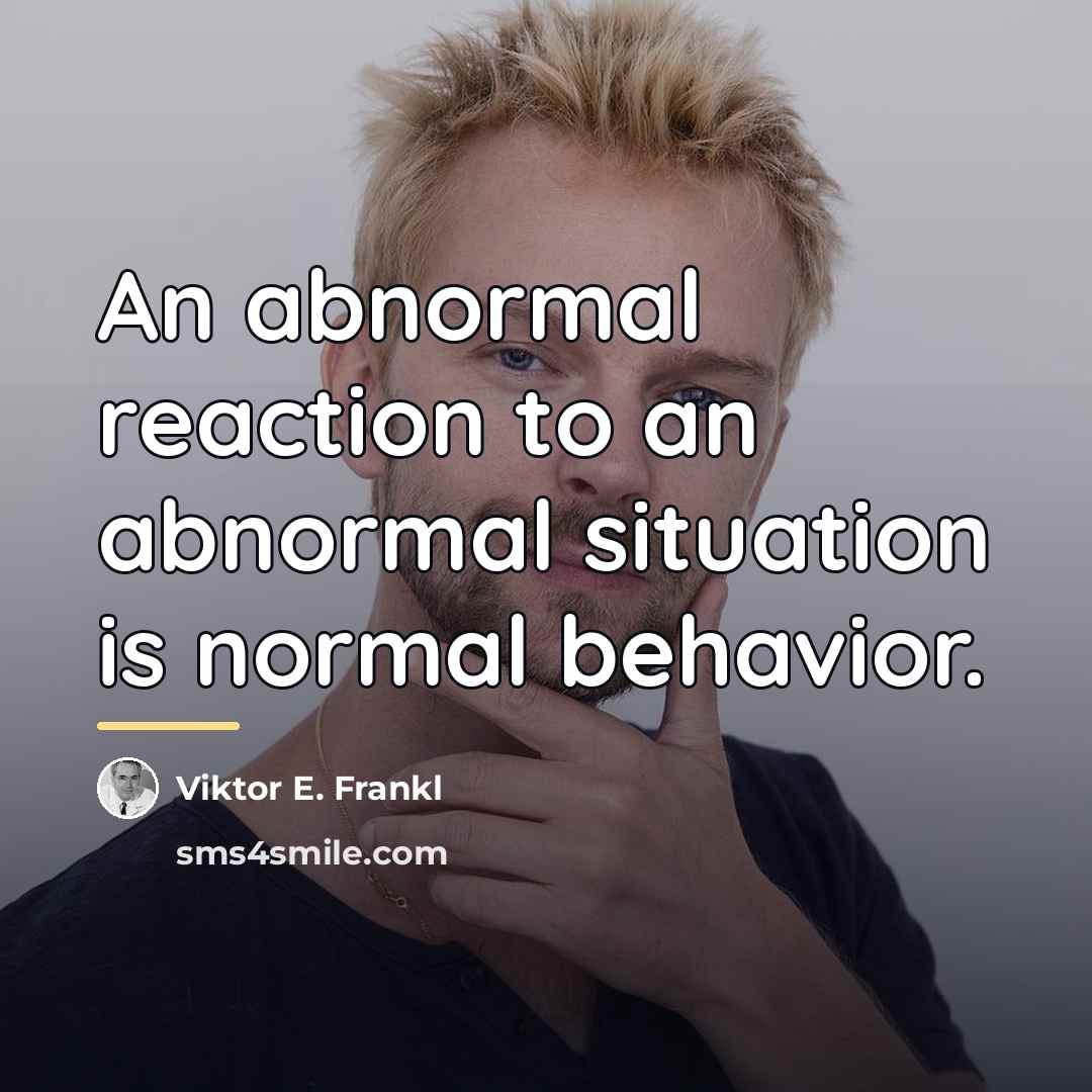 “An abnormal reaction to an abnormal situation is normal behavior.…” quote by Viktor E. Frankl