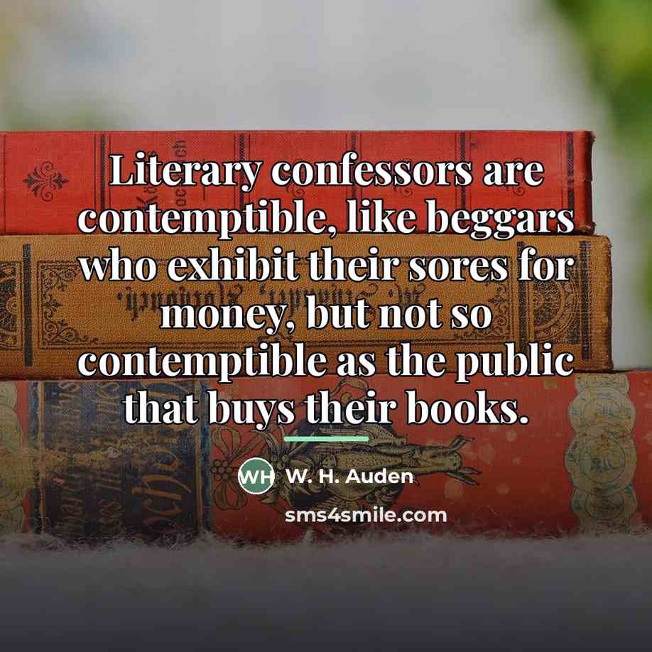 “Literary confessors are contemptible, like beggars who exhibit their sores…” quote by W. H. Auden