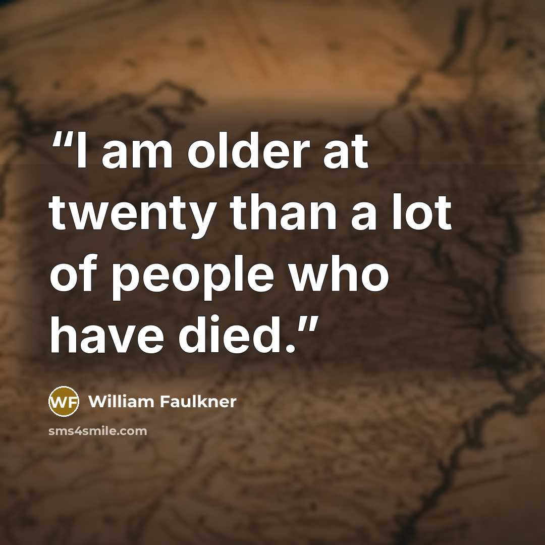 “I am older at twenty than a lot of people who have died.” quote by William Faulkner