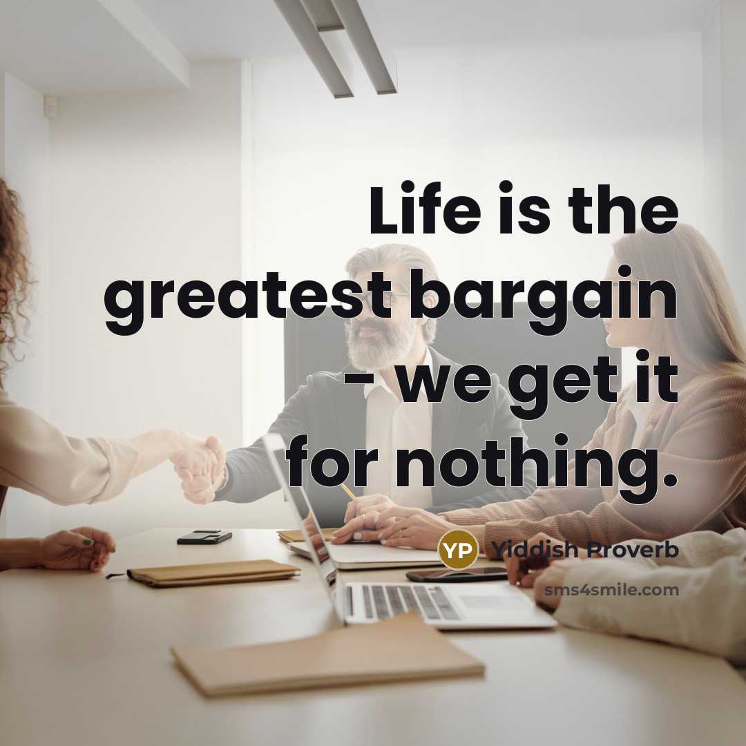 “Life is the greatest bargain - we get it for…” quote by Yiddish Proverb