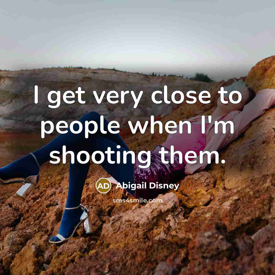 “I get very close to people when I'm shooting them.…” quote by Abigail Disney