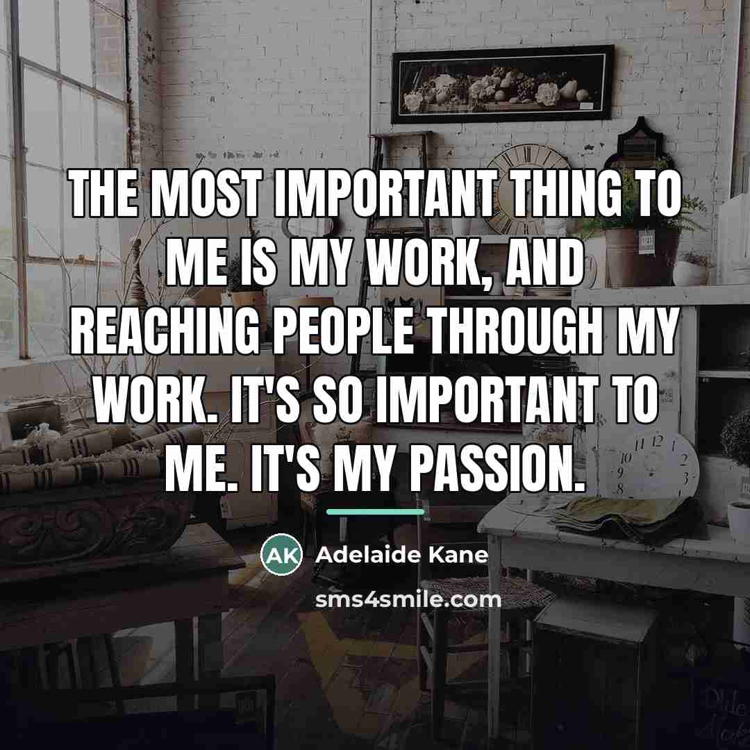 “The most important thing to me is my work, and…” quote by Adelaide Kane