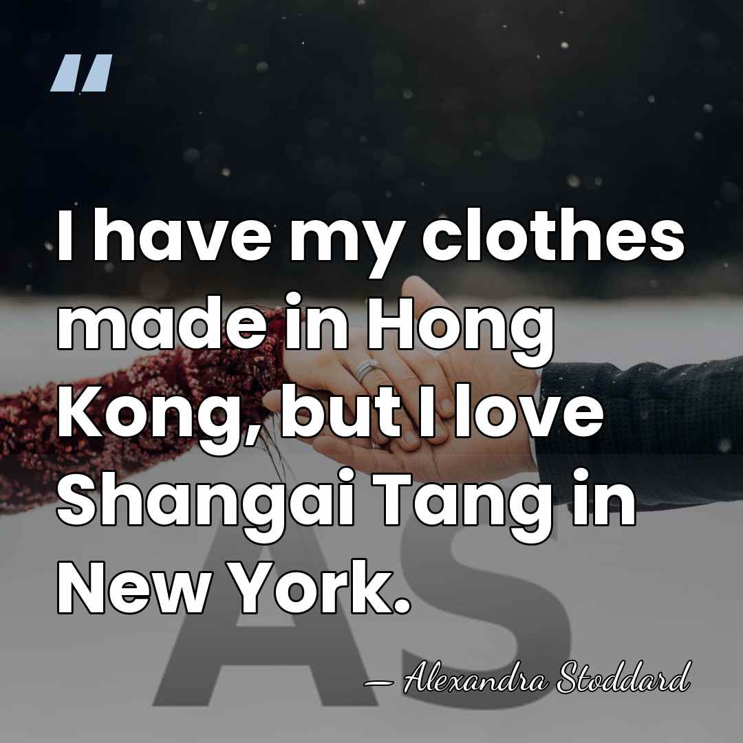 I have my clothes made in Hong Kong, but I love Shangai&hellip; - Alexandra Stoddard