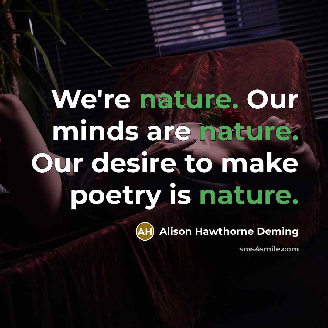 “We're nature. Our minds are nature. Our desire to make…” quote by Alison Hawthorne Deming