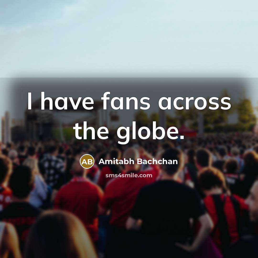 “I have fans across the globe.…” quote by Amitabh Bachchan
