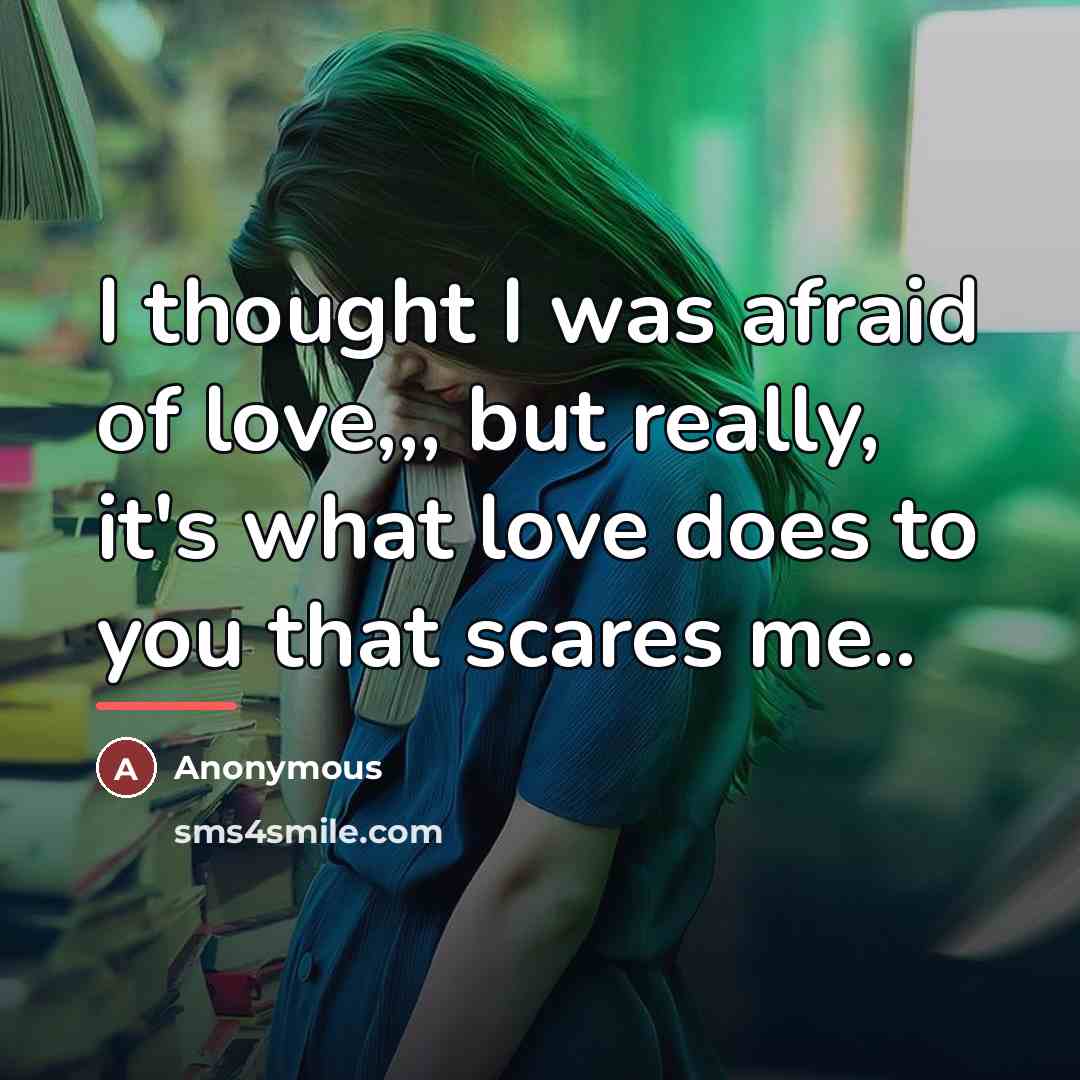 “I thought I was afraid of love,,, but really, it's…” quote by Anonymous