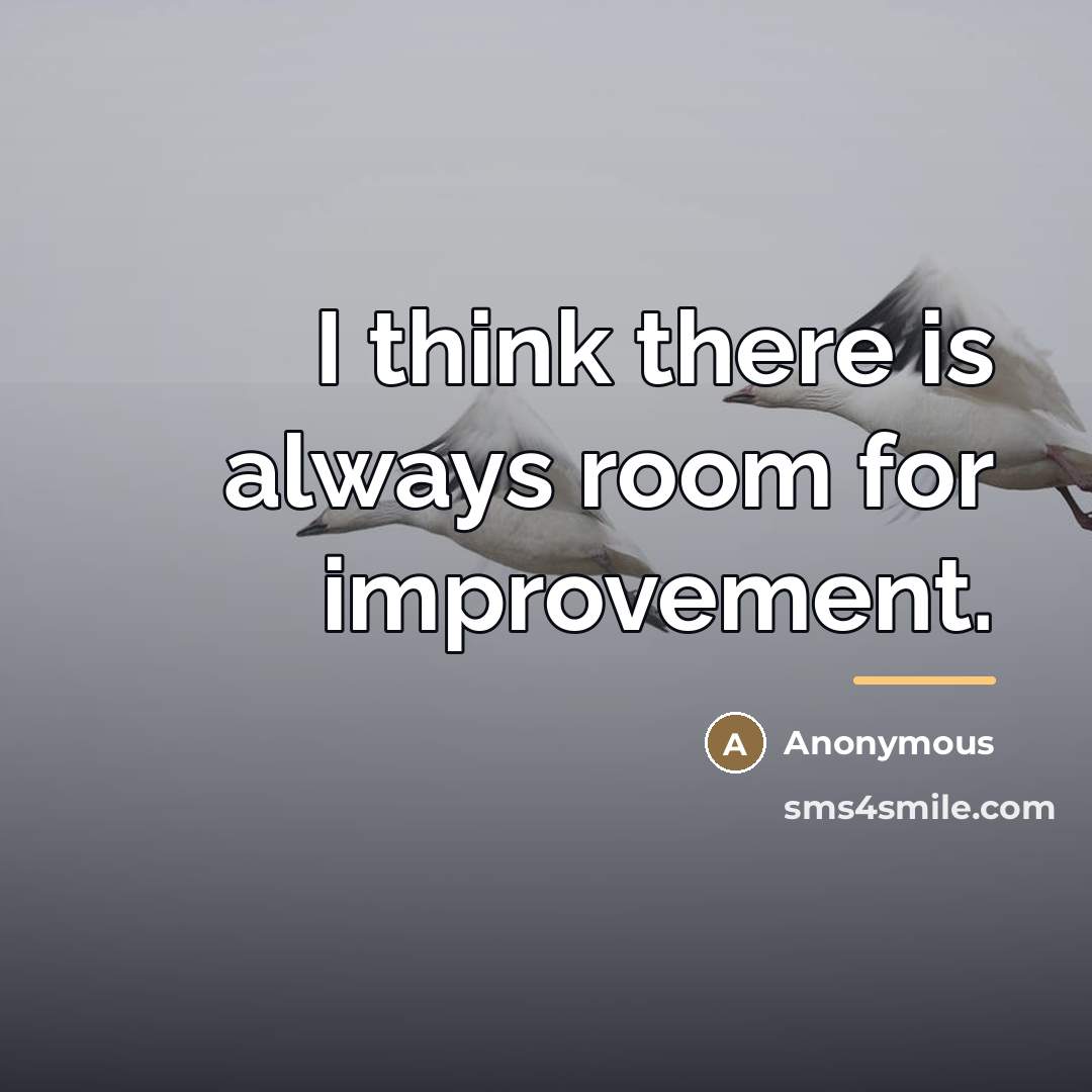 “I think there is always room for improvement.…” quote by Anonymous