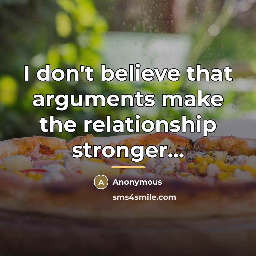 “I don't believe that arguments make the relationship stronger...…” quote by Anonymous