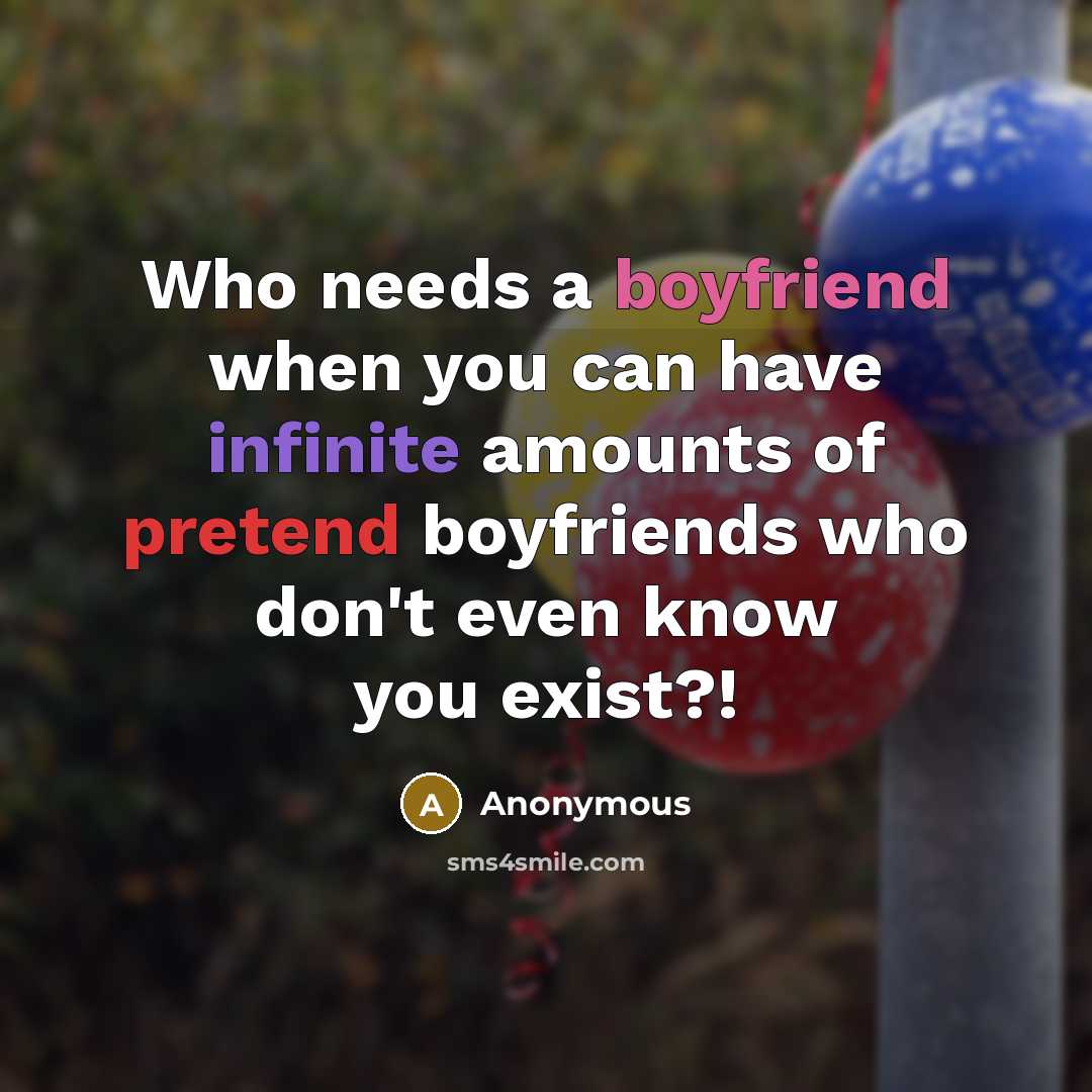 “Who needs a boyfriend when you can have infinite amounts of pretend boyfriends who don't even know you exist?!” quote by Anonymous