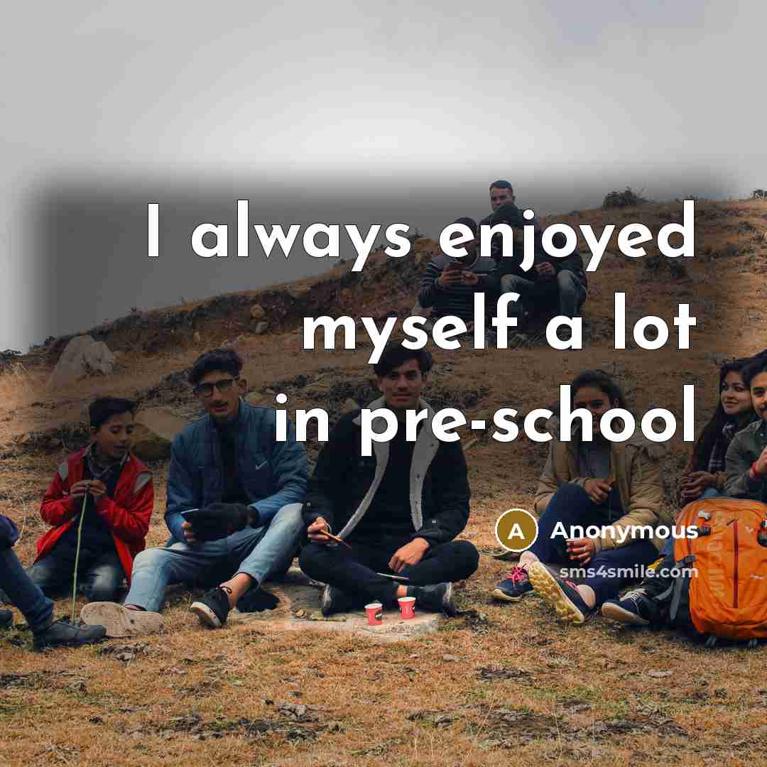 “I always enjoyed myself a lot in pre-school…” quote by Anonymous