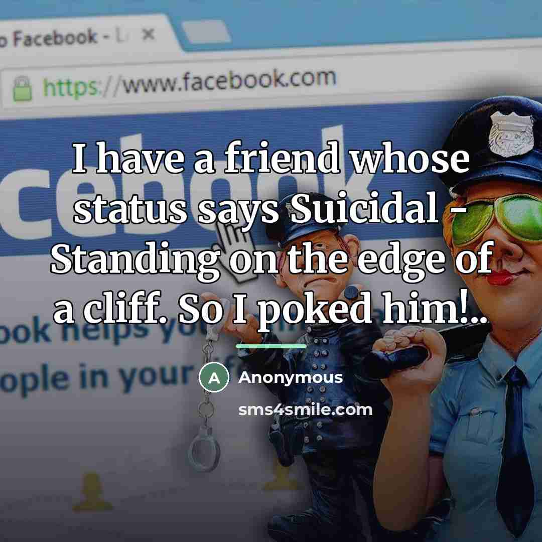 “I have a friend whose status says Suicidal - Standing…” quote by Anonymous