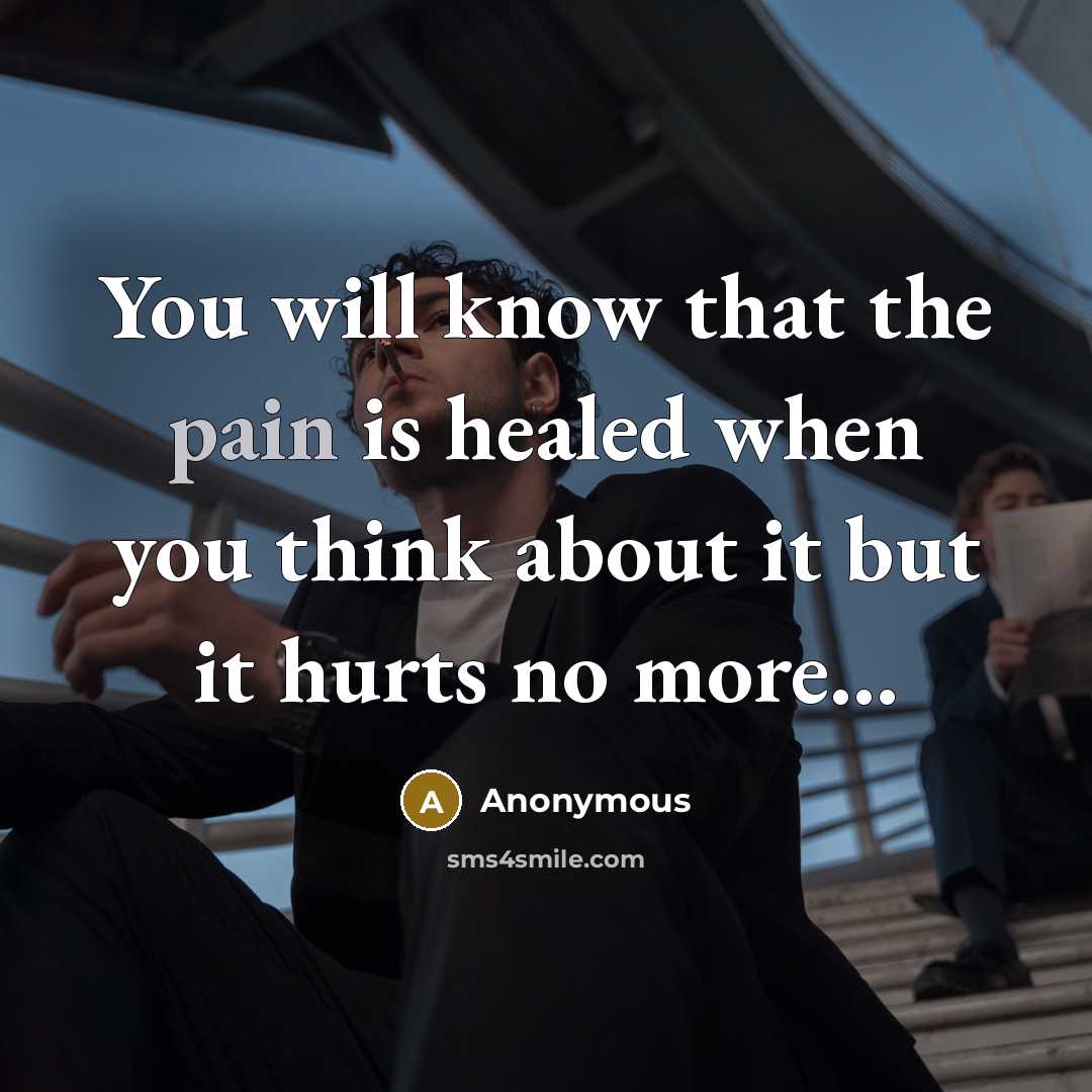 “You will know that the pain is healed when you think about it but it hurts no more...” quote by Anonymous
