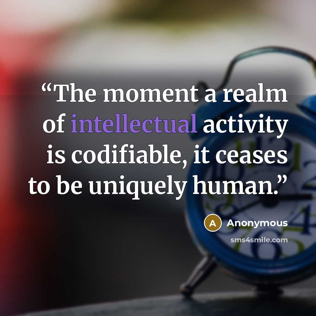 “The moment a realm of intellectual activity is codifiable, it ceases to be uniquely human.” quote by Anonymous