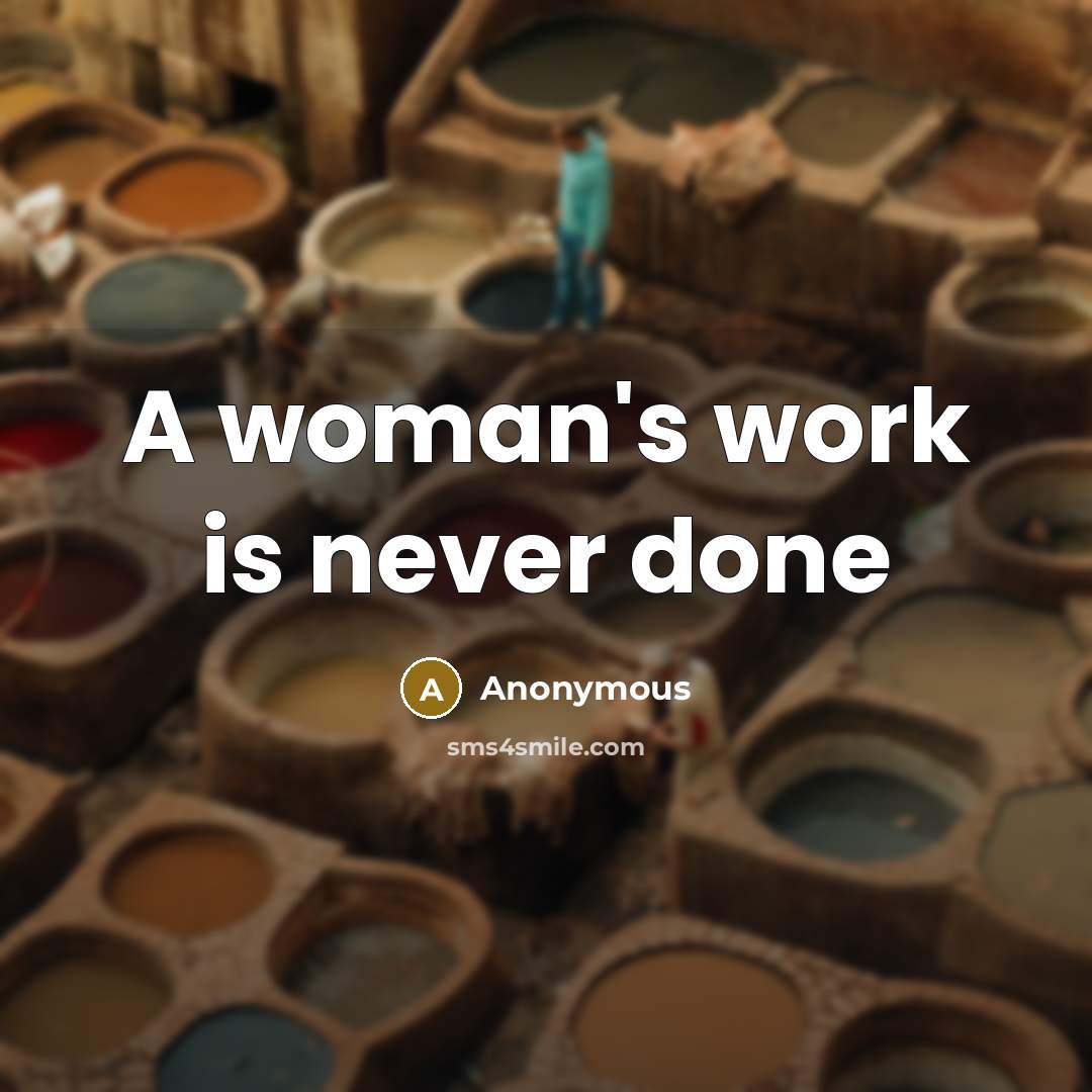 “A woman's work is never done” quote by Anonymous