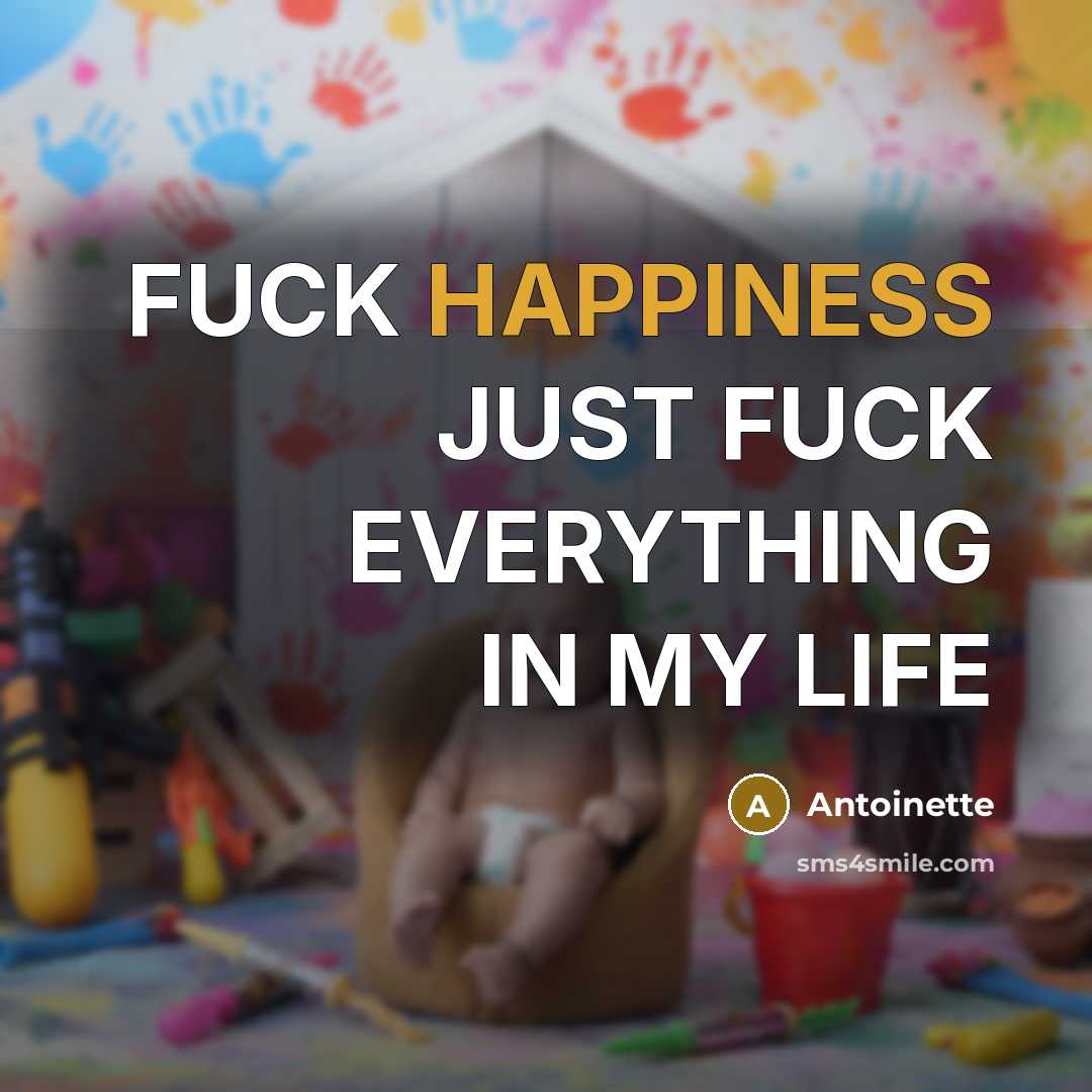 “FUCK HAPPINESS JUST FUCK EVERYTHING IN MY LIFE…” quote by ANTOINETTE