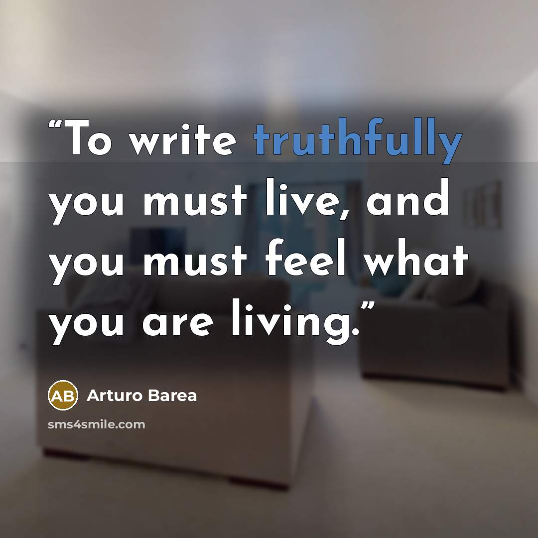 “To write truthfully you must live, and you must feel what you are living.” quote by Arturo Barea