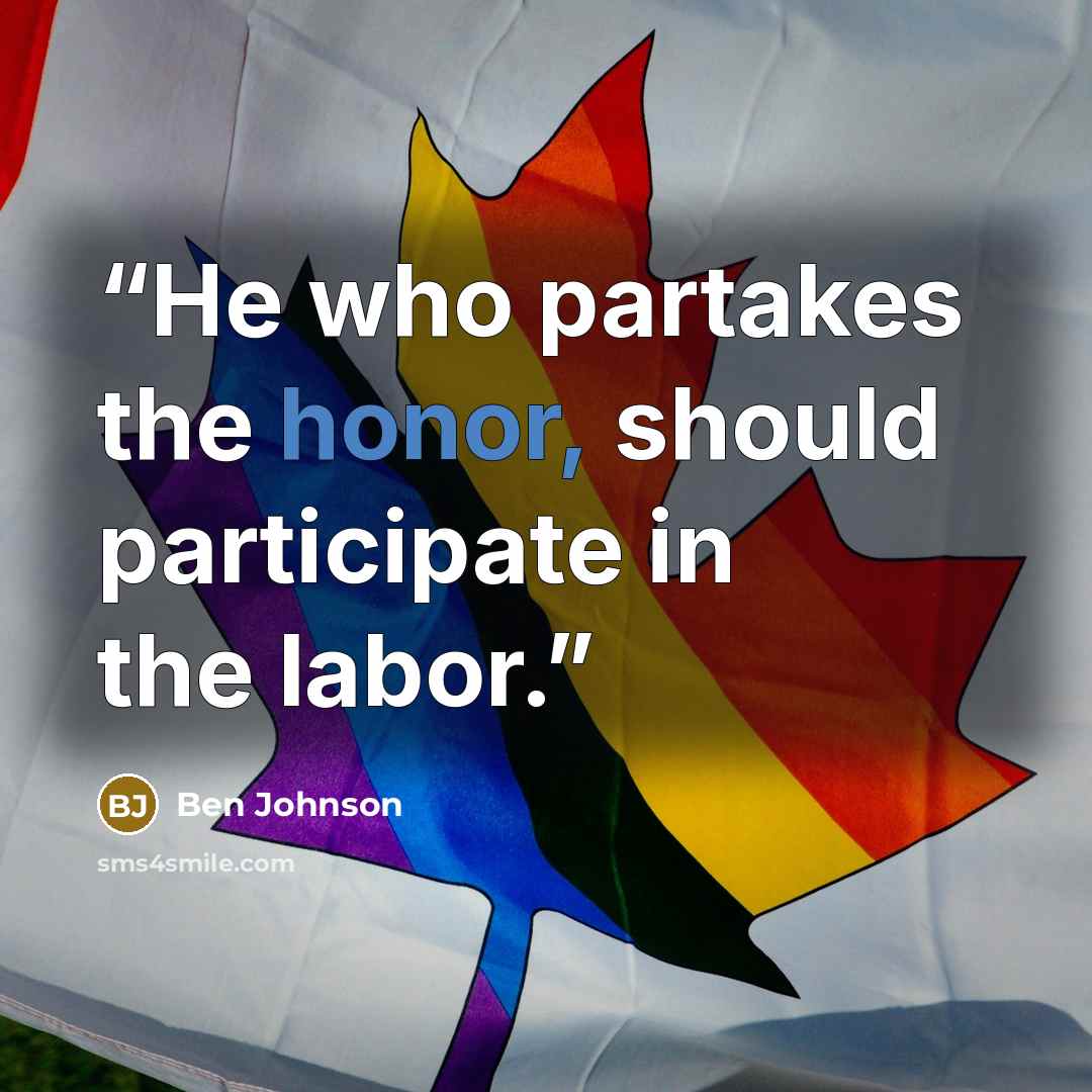 “He who partakes the honor, should participate in the labor.” quote by Ben Johnson