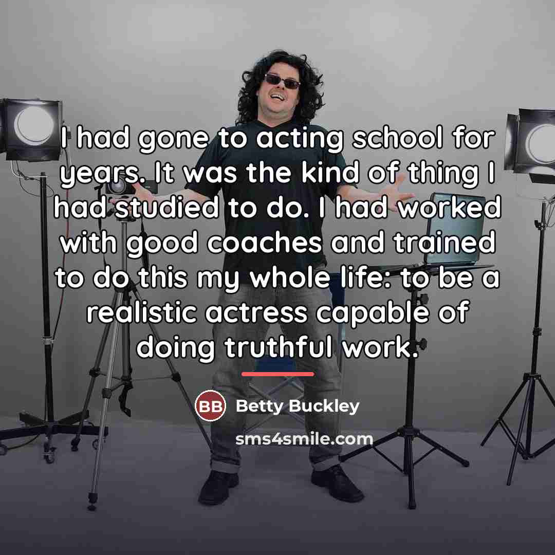 “I had gone to acting school for years. It was…” quote by Betty Buckley