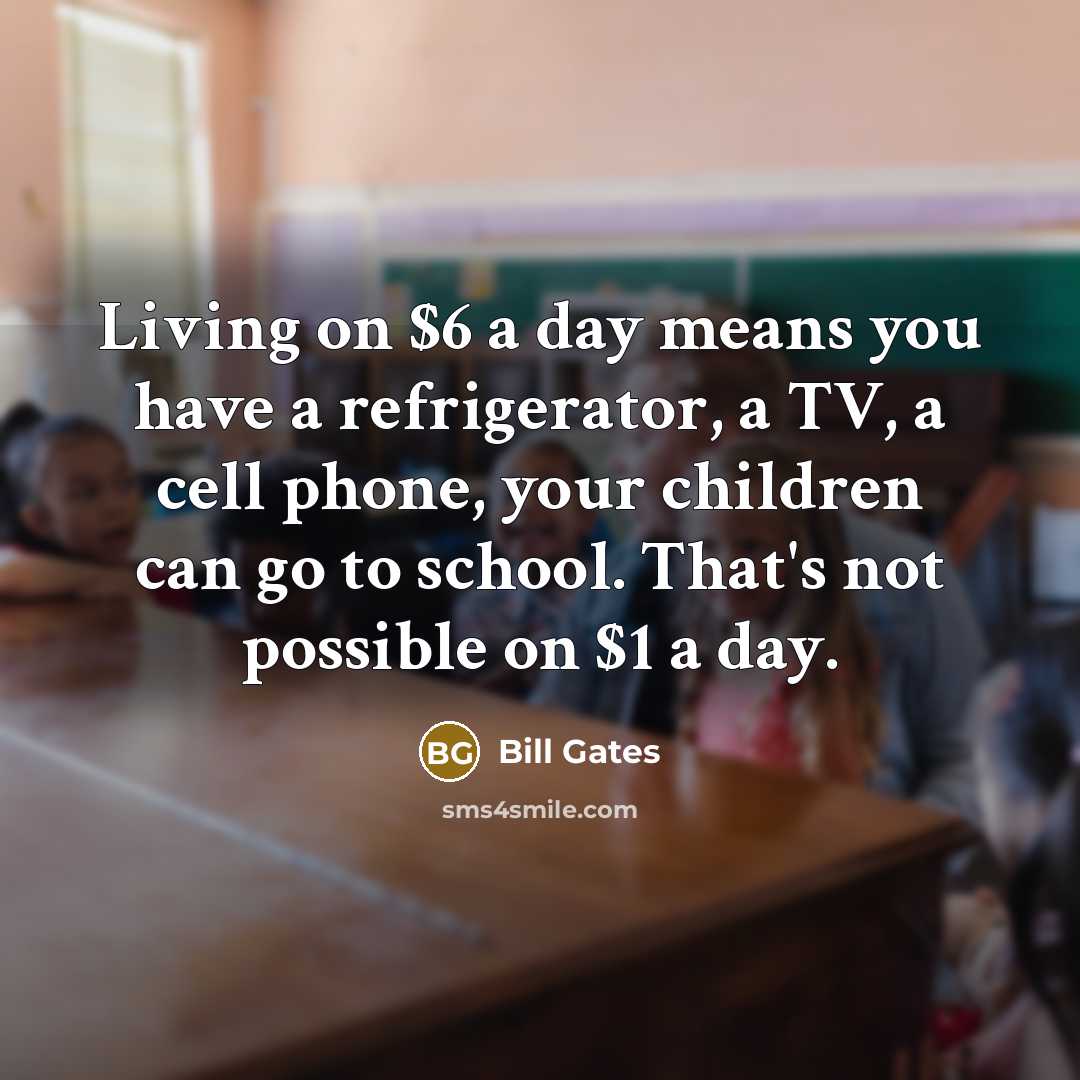 “Living on $6 a day means you have a refrigerator,…” quote by Bill Gates