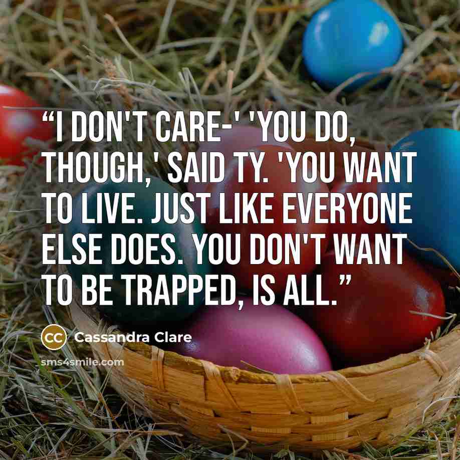 “I don't care-' 'You do, though,' said Ty. 'You want to live. Just like everyone else does. You don't want to be trapped, is all.” quote by Cassandra Clare