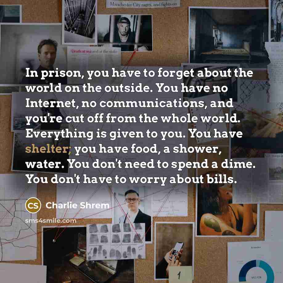 “In prison, you have to forget about the world on…” quote by Charlie Shrem