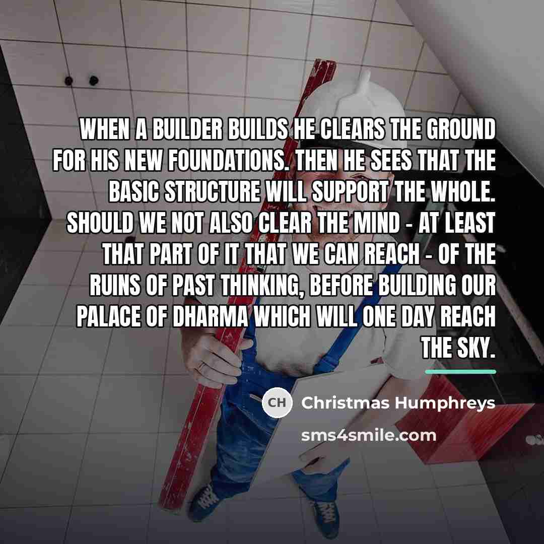 “When a builder builds he clears the ground for his…” quote by Christmas Humphreys
