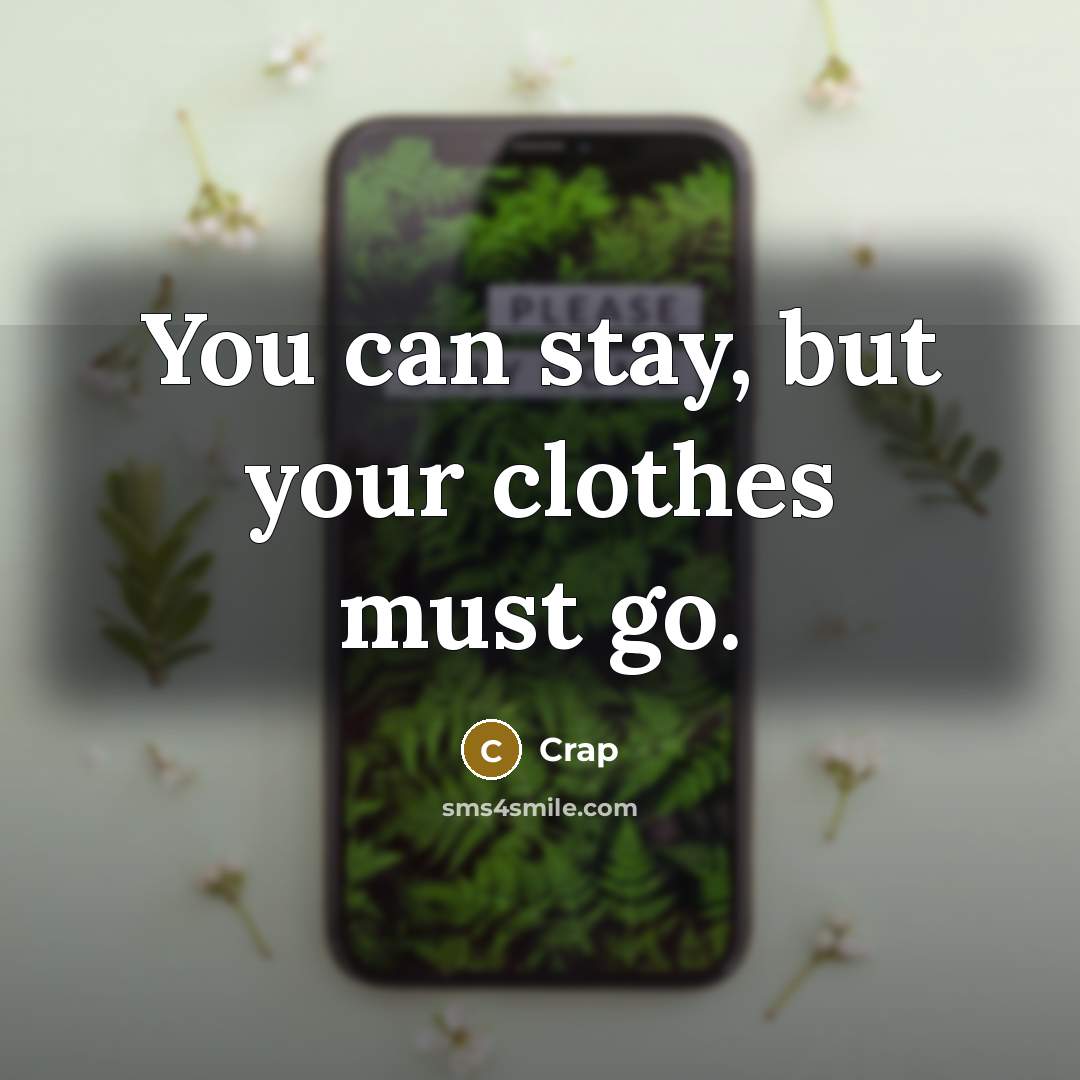 “You can stay, but your clothes must go.” quote by Crap