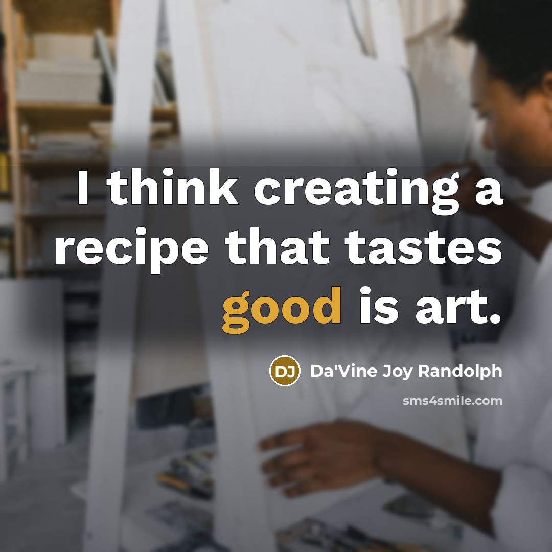 “I think creating a recipe that tastes good is art.…” quote by Da'Vine Joy Randolph