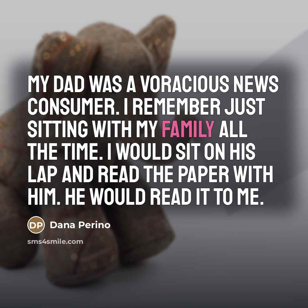“My dad was a voracious news consumer. I remember just…” quote by Dana Perino