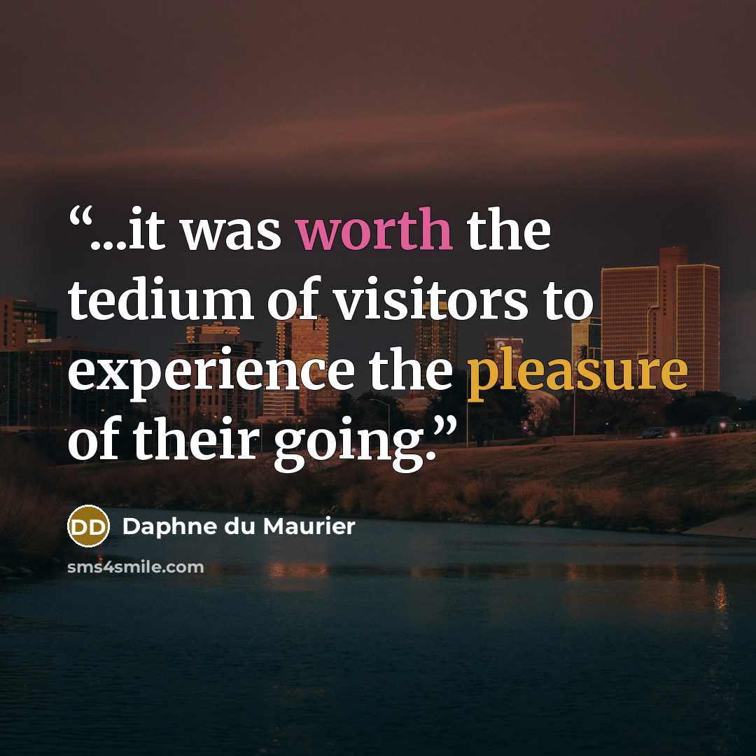 “...it was worth the tedium of visitors to experience the pleasure of their going.” quote by Daphne du Maurier